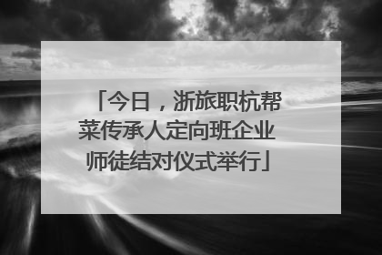 今日，浙旅职杭帮菜传承人定向班企业师徒结对仪式举行