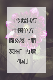 今起试行 中国单方面免签“朋友圈”再增4国