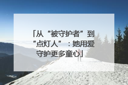 从“被守护者”到“点灯人”：她用爱守护更多童心