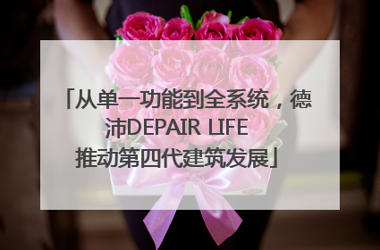 从单一功能到全系统，德沛DEPAIR LIFE推动第四代建筑发展