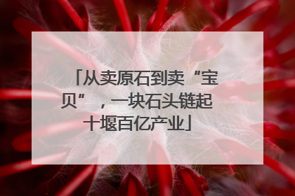 从卖原石到卖“宝贝”，一块石头链起十堰百亿产业