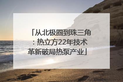 从北极圈到珠三角：热立方22年技术革新破局热泵产业