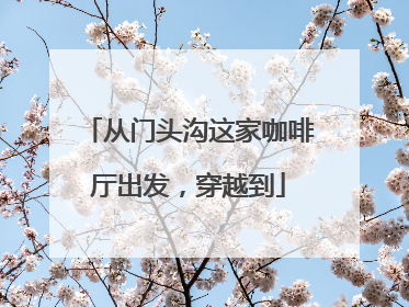 从门头沟这家咖啡厅出发，穿越到