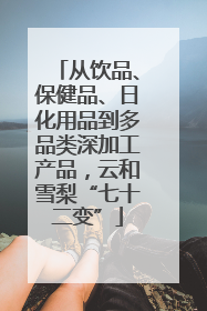 从饮品、保健品、日化用品到多品类深加工产品，云和雪梨“七十二变”