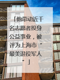 他带动近千名志愿者投身公益事业，被评为上海市“最美退役军人”