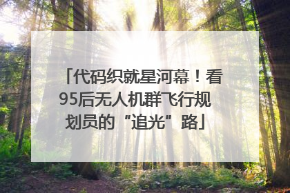 代码织就星河幕！看95后无人机群飞行规划员的“追光”路