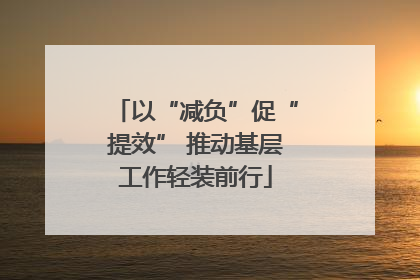 以“减负”促“提效” 推动基层工作轻装前行