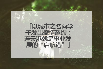 以城市之名向学子发出盛情邀约：连云港就是事业发展的“启航港”