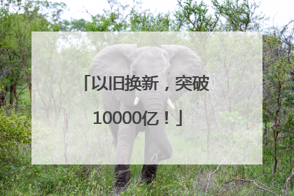 以旧换新，突破10000亿！