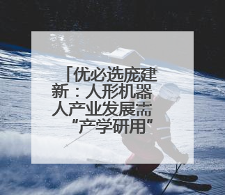 优必选庞建新：人形机器人产业发展需“产学研用”协同创新