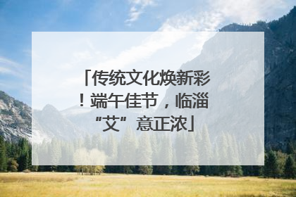 传统文化焕新彩！端午佳节，临淄 “艾”意正浓