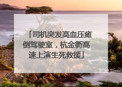 司机突发高血压瘫倒驾驶室，杭金衢高速上演生死救援