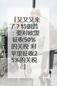 又又又来了？特朗普：要对欧盟征收50%的关税 对苹果征收25%的关税