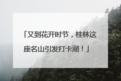 又到花开时节，桂林这座名山引发打卡潮！
