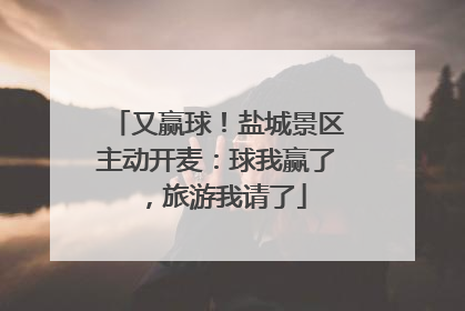 又赢球！盐城景区主动开麦：球我赢了，旅游我请了