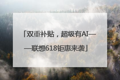 双重补贴，超级有AI——联想618钜惠来袭