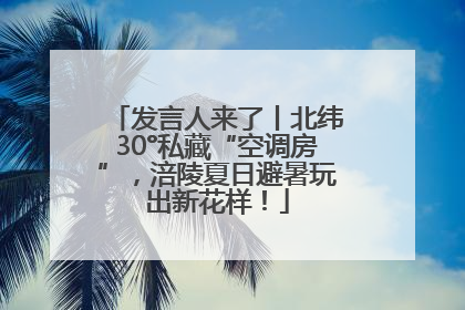 发言人来了丨北纬30°私藏“空调房”，涪陵夏日避暑玩出新花样！