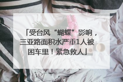 受台风“蝴蝶”影响，三亚路面积水严重1人被困车里！紧急救人