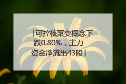 可控核聚变概念下跌0.80%，主力资金净流出43股