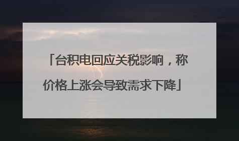 台积电回应关税影响，称价格上涨会导致需求下降