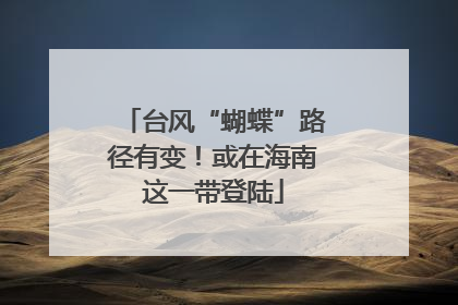 台风“蝴蝶”路径有变！或在海南这一带登陆