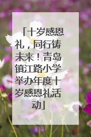 十岁感恩礼，同行铸未来！青岛镇江路小学举办年度十岁感恩礼活动