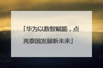 华为以数智赋能，点亮泰国发展新未来