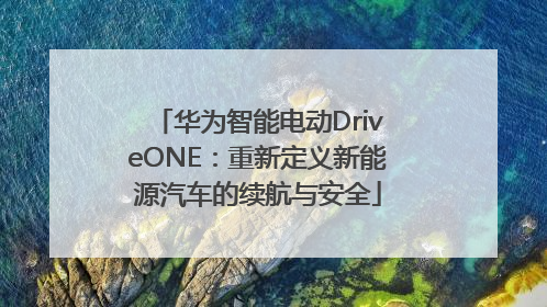 华为智能电动DriveONE：重新定义新能源汽车的续航与安全