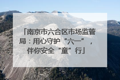 南京市六合区市场监管局：用心守护“六一”，伴你安全“童”行
