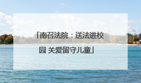 南召法院：送法进校园 关爱留守儿童