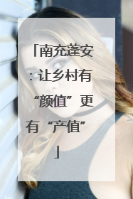 南充蓬安：让乡村有“颜值”更有“产值”