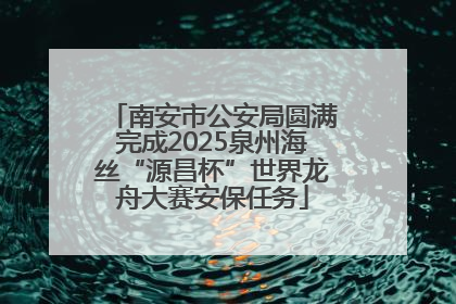 南安市公安局圆满完成2025泉州海丝“源昌杯”世界龙舟大赛安保任务