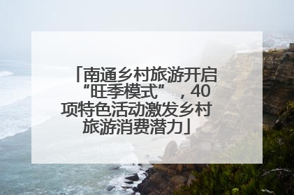 南通乡村旅游开启“旺季模式”，40项特色活动激发乡村旅游消费潜力