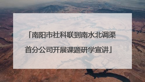 南阳市社科联到南水北调渠首分公司开展课题研学宣讲