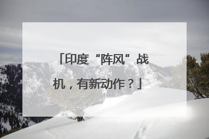 印度“阵风”战机，有新动作？