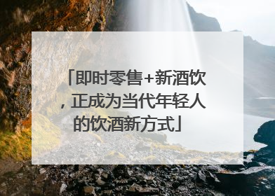 即时零售+新酒饮，正成为当代年轻人的饮酒新方式