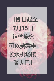 即日起至7月15日 这些旅客可免费乘坐长水机场接驳大巴