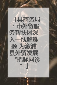 县商务局：市外贸服务帮扶团深入一线解难题 为溆浦县外贸发展“把脉问诊”