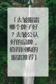 去皱眼霜哪个牌子好？去皱公认好的品牌，值得回购的眼霜推荐