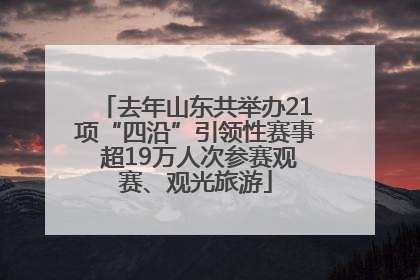 去年山东共举办21项“四沿”引领性赛事 超19万人次参赛观赛、观光旅游
