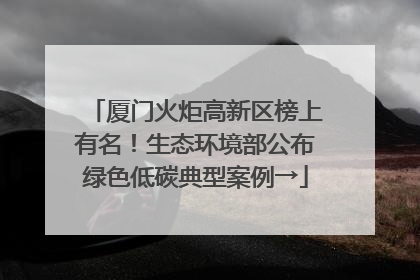 厦门火炬高新区榜上有名！生态环境部公布绿色低碳典型案例→
