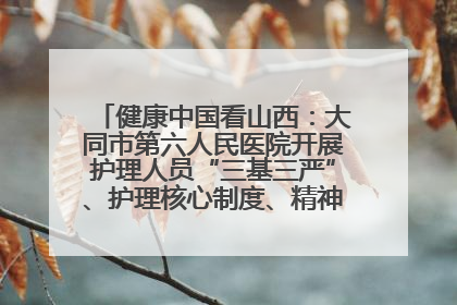 健康中国看山西：大同市第六人民医院开展护理人员“三基三严”、护理核心制度、精神科防暴技能培训