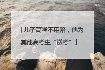 儿子高考不用陪，他为其他高考生“送考”