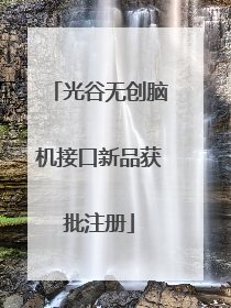 光谷无创脑机接口新品获批注册