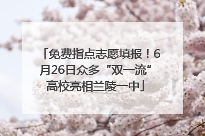 免费指点志愿填报！6月26日众多“双一流”高校亮相兰陵一中