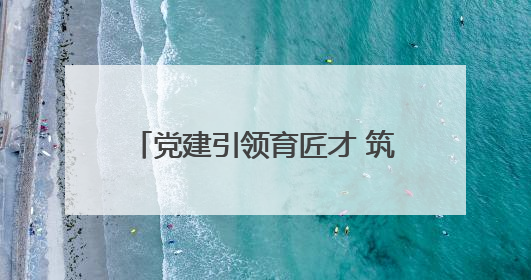 党建引领育匠才 筑梦北京城市副中心