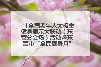 全国老年人太极拳健身展示大联动（东营分会场）活动暨东营市“全民健身月”启动仪式成功举行