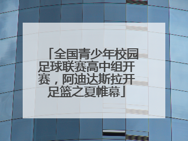 全国青少年校园足球联赛高中组开赛，阿迪达斯拉开足篮之夏帷幕