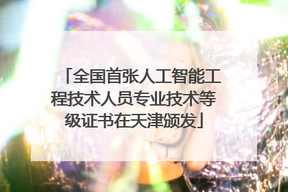 全国首张人工智能工程技术人员专业技术等级证书在天津颁发
