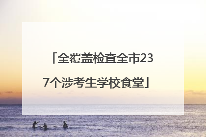 全覆盖检查全市237个涉考生学校食堂
